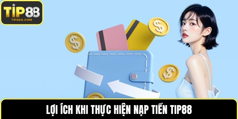 Lợi ích khi thực hiện nạp tiền TIP88